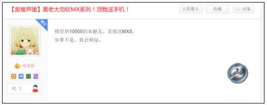 魅族吧吧友“泡芙彩”发布帖子，号召各位魅友来盖楼，以恳求黄老大不要砍掉MX系列，且楼层为10000的真魅友，自己将送出魅族MX5一台，可见这位确实为骨灰级的真魅友。
